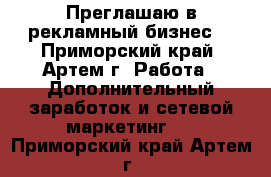 Преглашаю в рекламный бизнес. - Приморский край, Артем г. Работа » Дополнительный заработок и сетевой маркетинг   . Приморский край,Артем г.